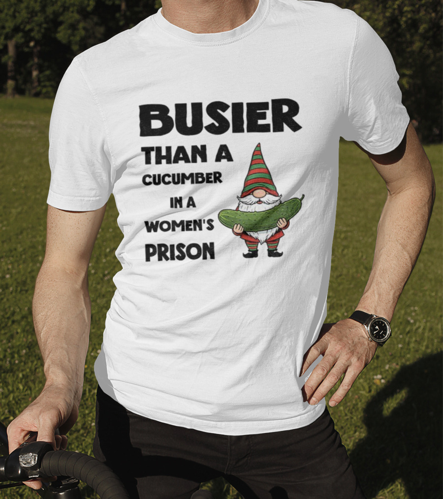 Gnome Holding Cucumber Busier Than A Cucumber In A Women’s Prison T-Shirt
