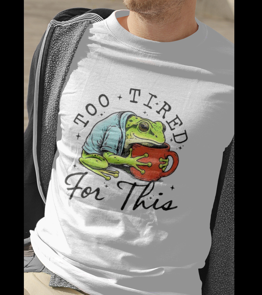 Too Tired For This Frog Needs Coffee T-Shirt