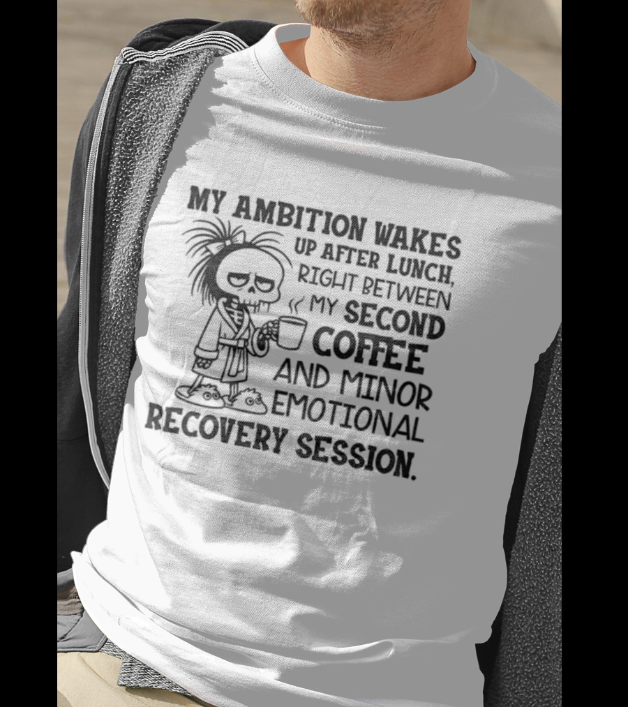 My Ambition Wakes Up After Lunch Between Second Coffee And Emotional Recovery T-Shirt