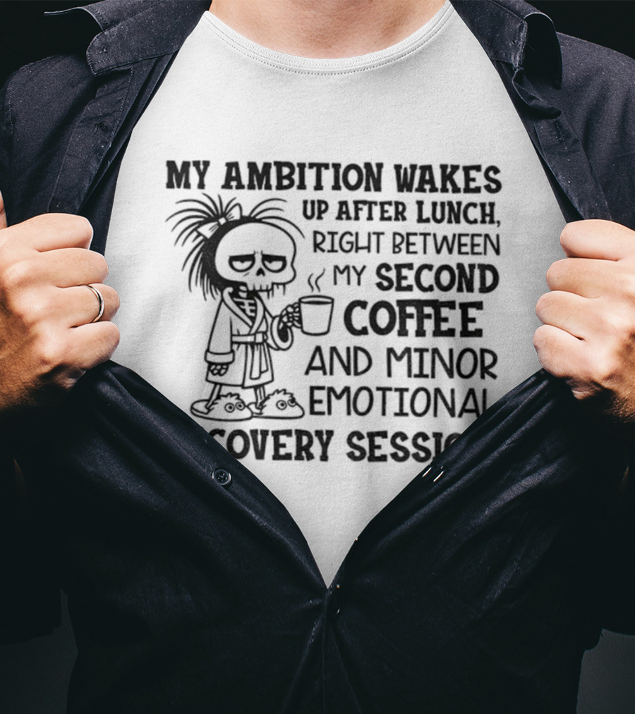 My Ambition Wakes Up After Lunch Between Second Coffee And Emotional Recovery T-Shirt