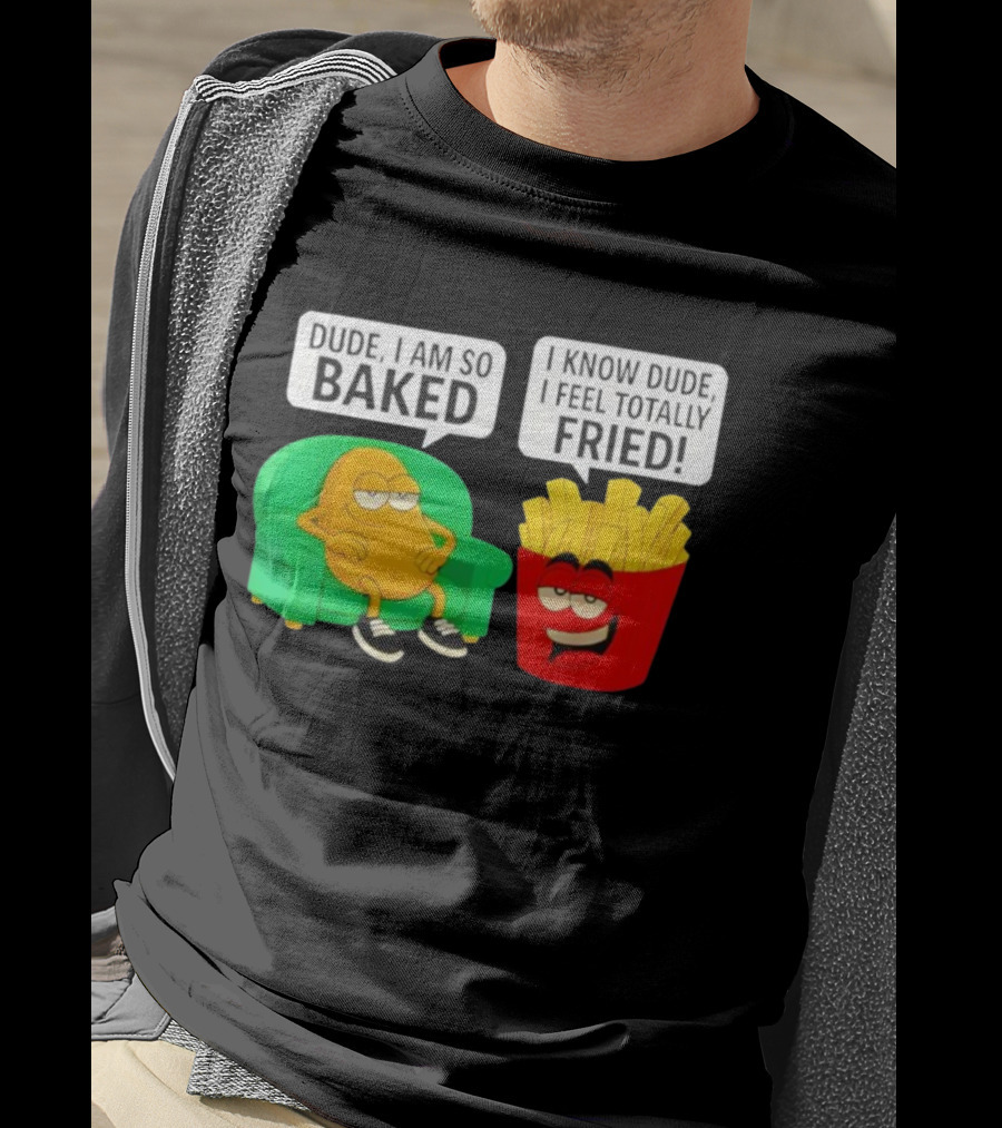 Dude I Am So Baked I Know Dude I Feel Totally Fried Potato Couch And Fries T-Shirt