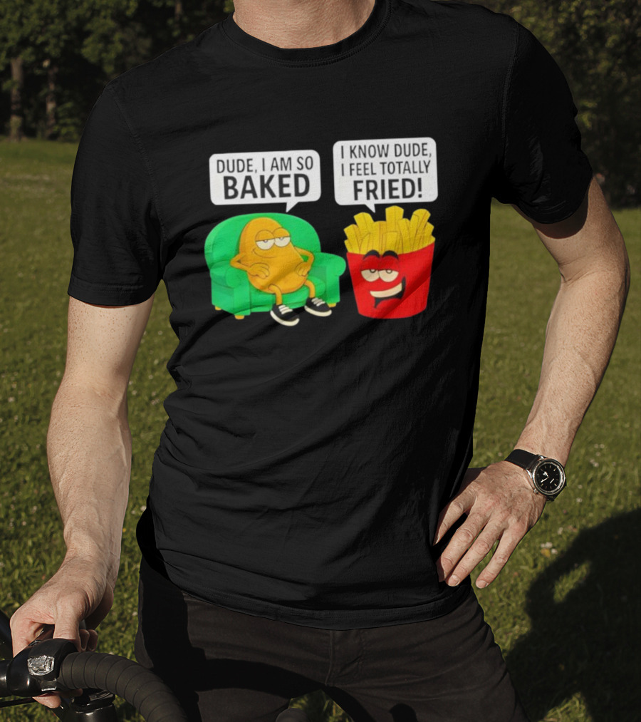 Dude I Am So Baked I Know Dude I Feel Totally Fried Potato Couch And Fries T-Shirt