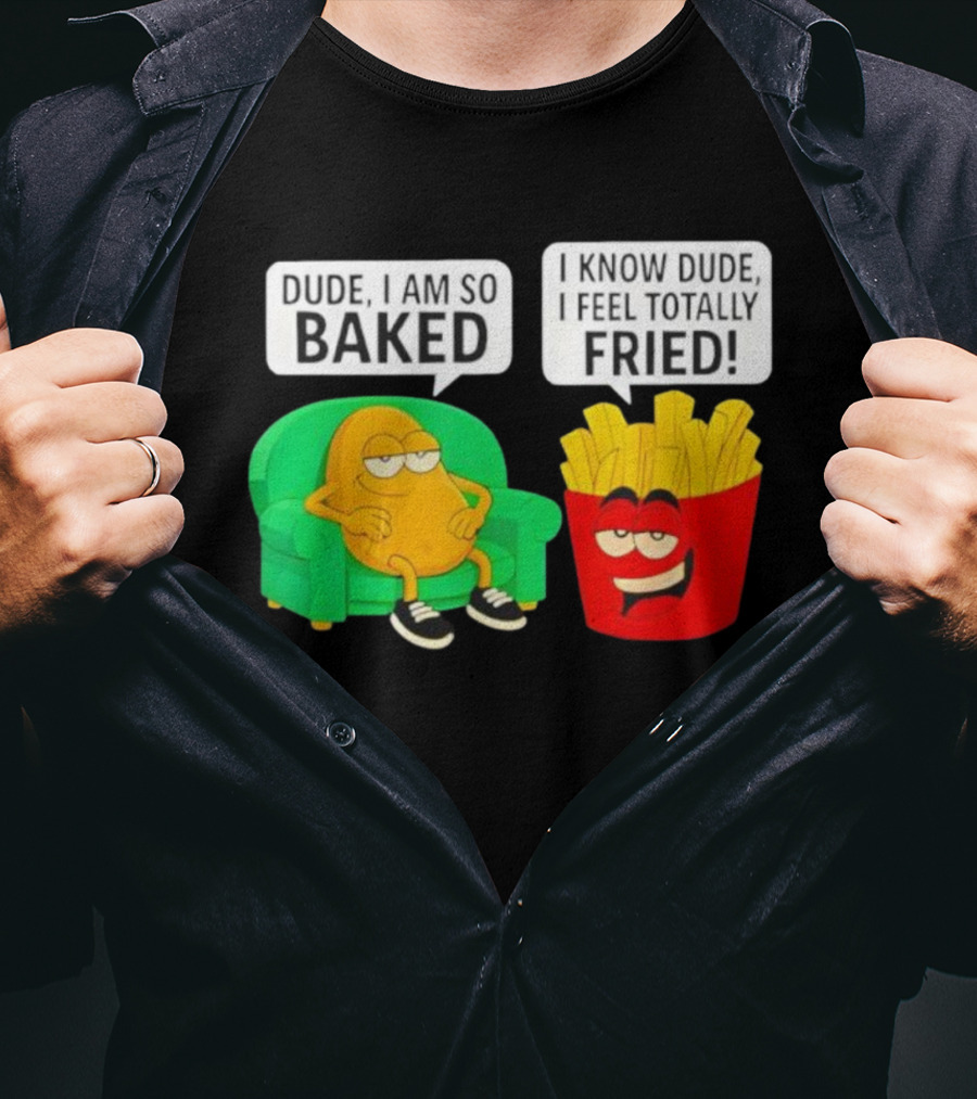 Dude I Am So Baked I Know Dude I Feel Totally Fried Potato Couch And Fries T-Shirt