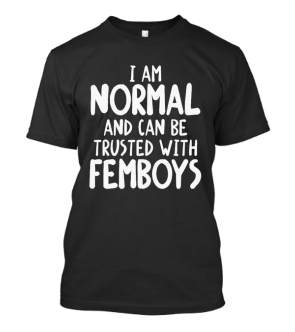 I Am Normal And Can Be Trusted With Femboys T-Shirt
