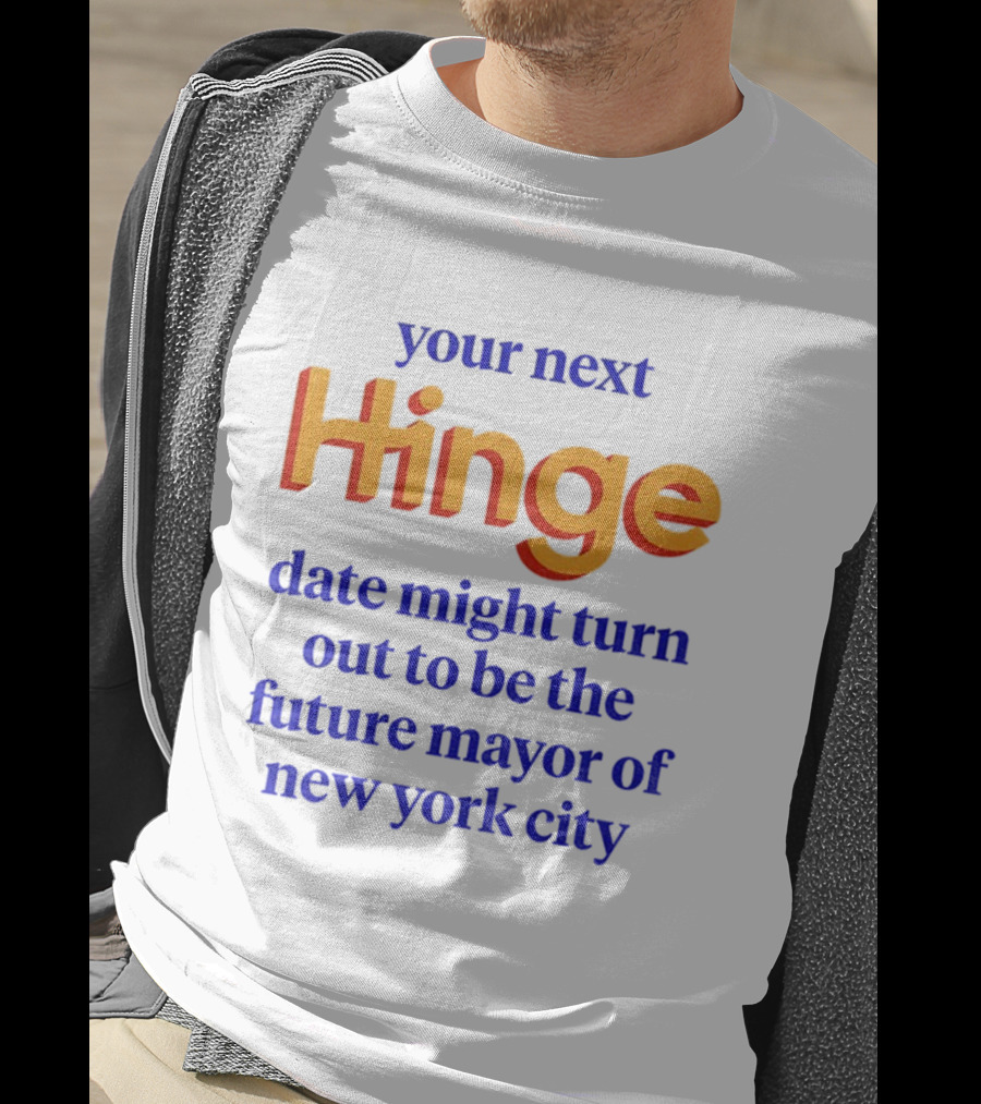 Your Next Hinge Date Might Turn Out To Be The Future Mayor Of New York City T-Shirt
