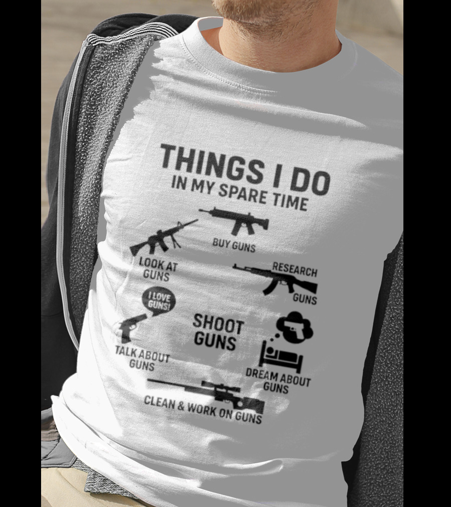 Things I Do In My Spare Time Shoot Guns Buy Research Look At Love Talk About Dream About Clean And Work On Guns T-Shirt