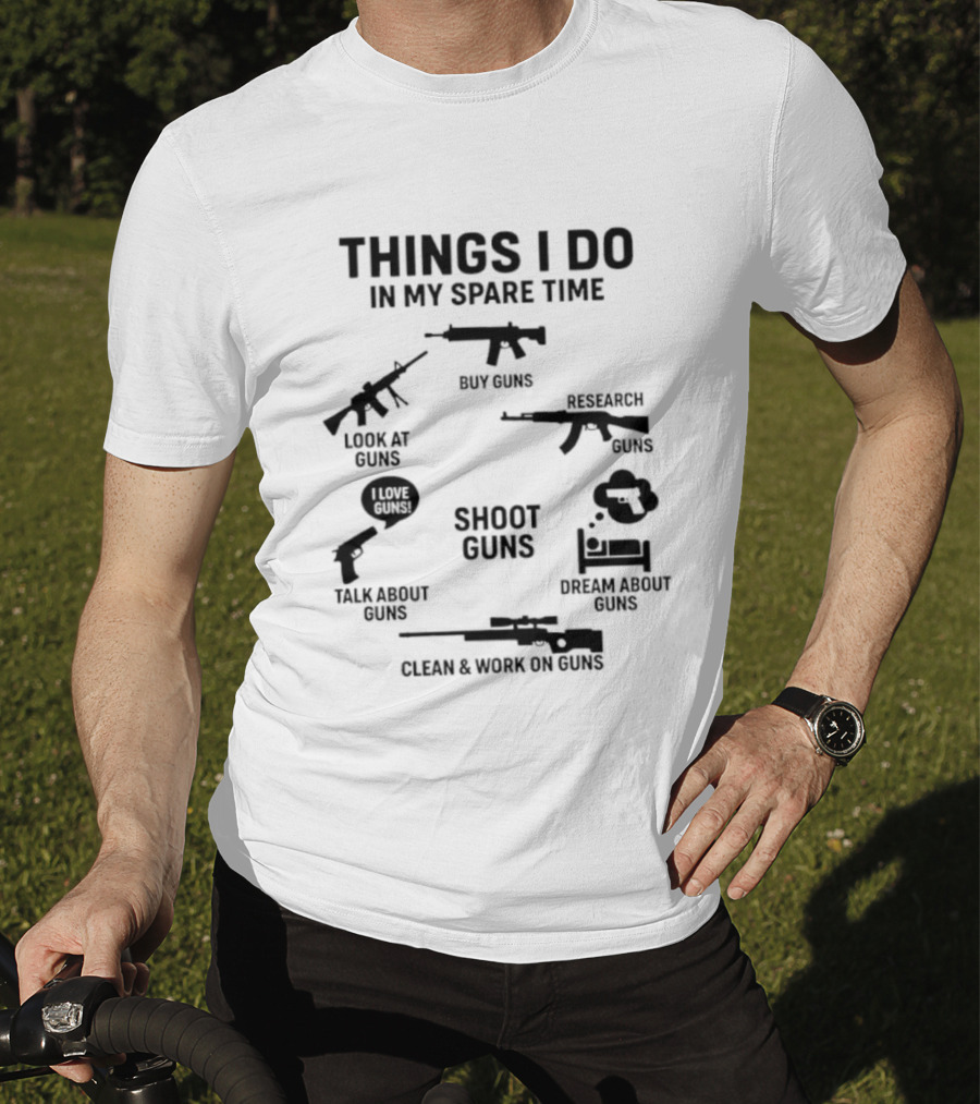 Things I Do In My Spare Time Shoot Guns Buy Research Look At Love Talk About Dream About Clean And Work On Guns T-Shirt