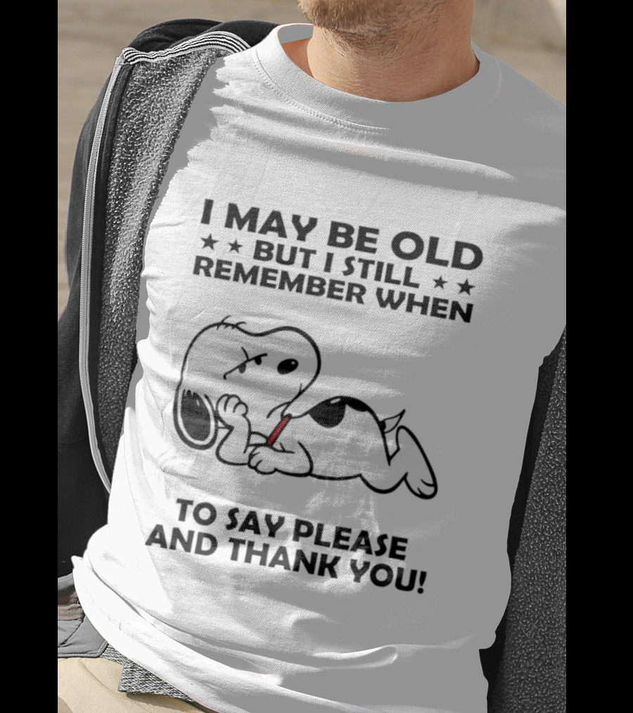 Snoopy I May Be Old But I Still Remember When To Say Please And Thank You T-Shirt