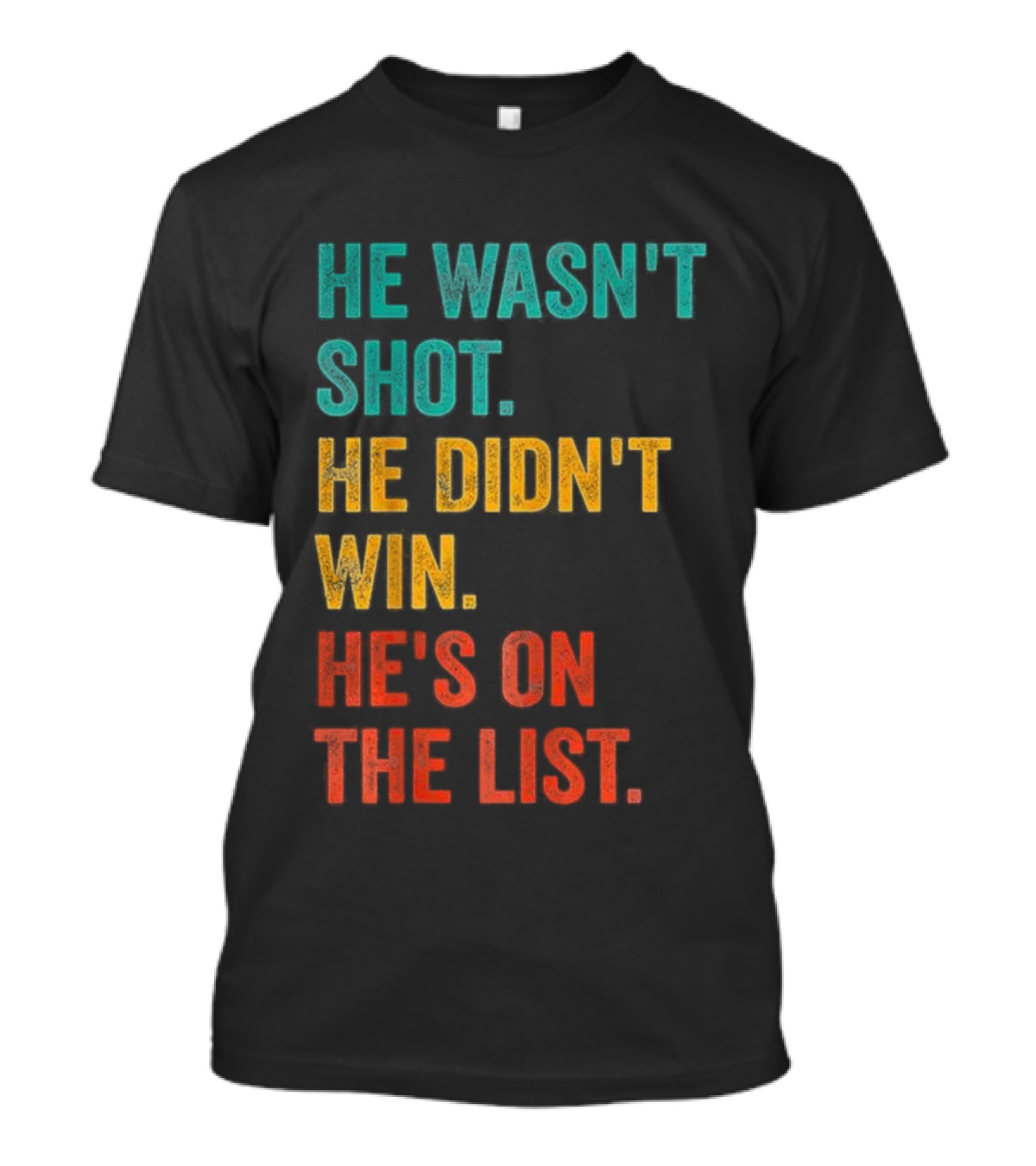 He Wasn't Shot He Didn't Win He's On The List Bold Text Design T-Shirt