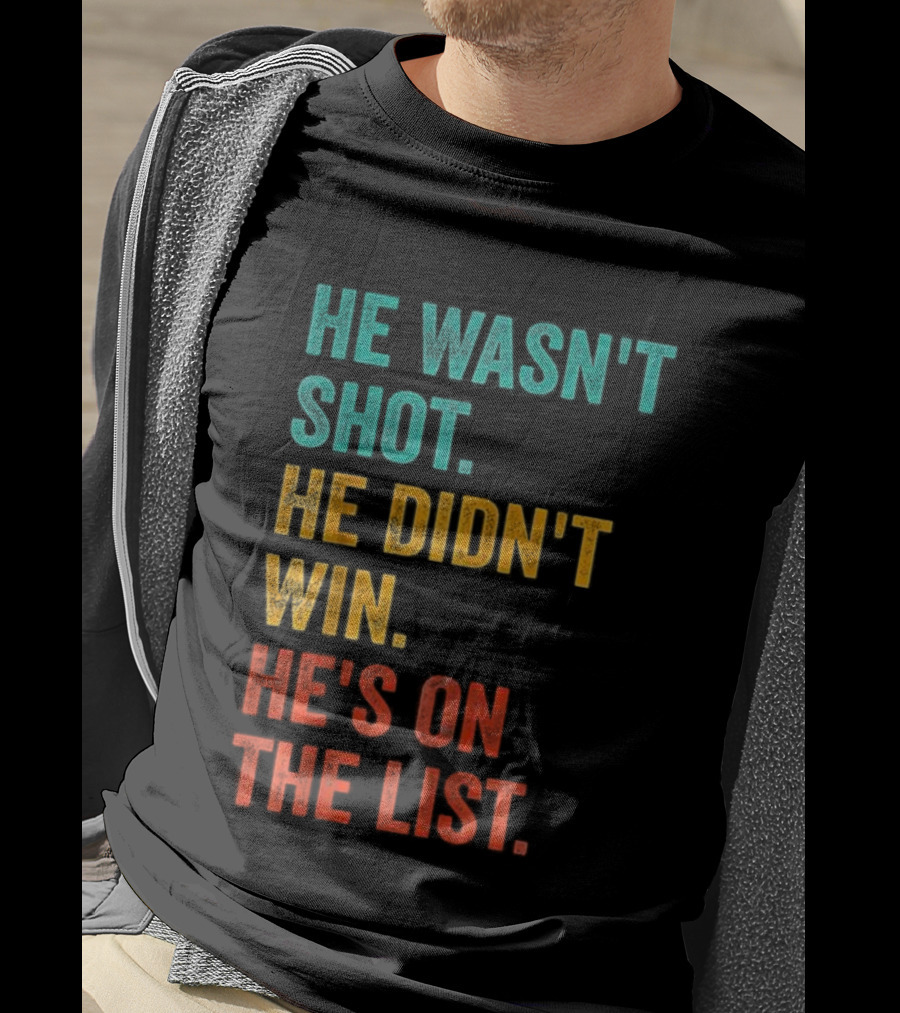 He Wasn't Shot He Didn't Win He's On The List Bold Text Design T-Shirt