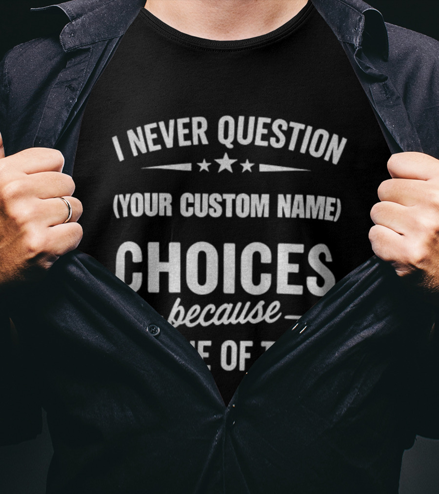 I Never Question Your Custom Name Choices Because I'm One Of Them T-Shirt
