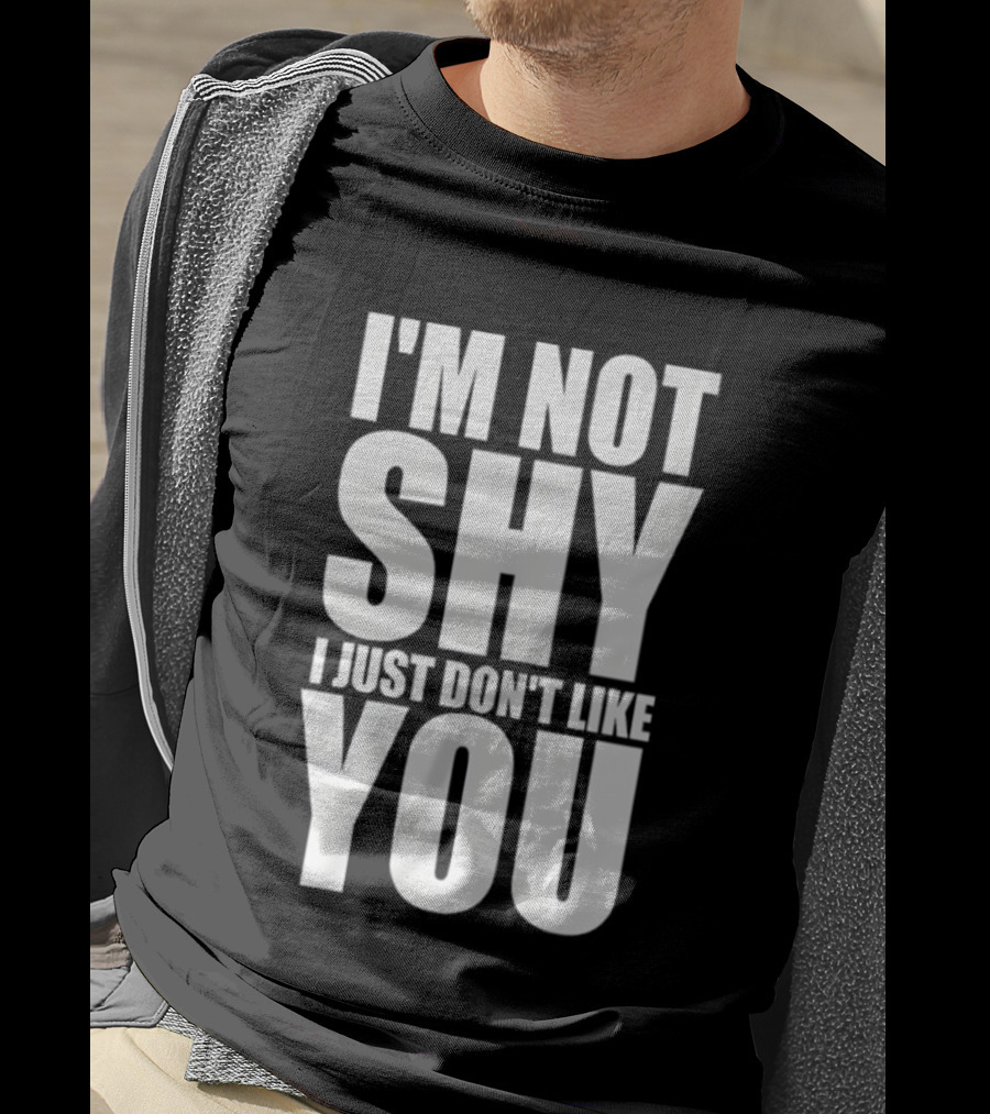 I'm Not Shy I Just Don't Like You Bold Statement T-Shirt