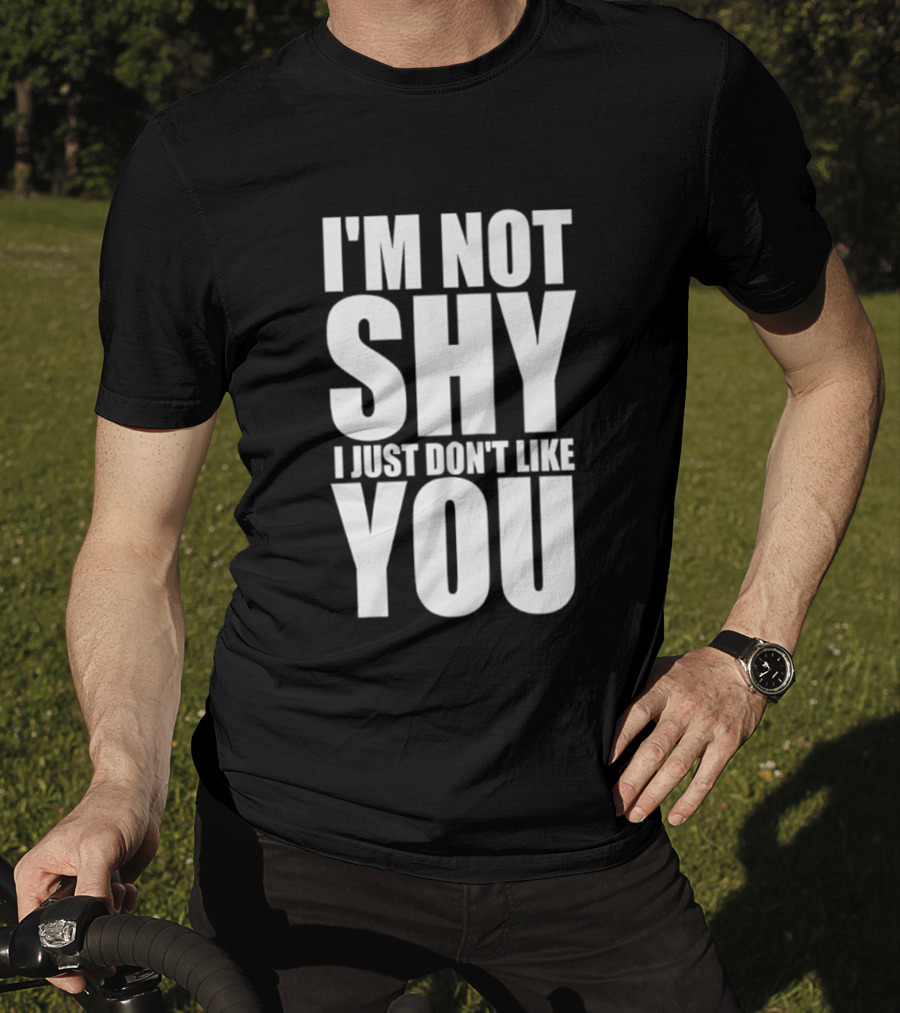 I'm Not Shy I Just Don't Like You Bold Statement T-Shirt