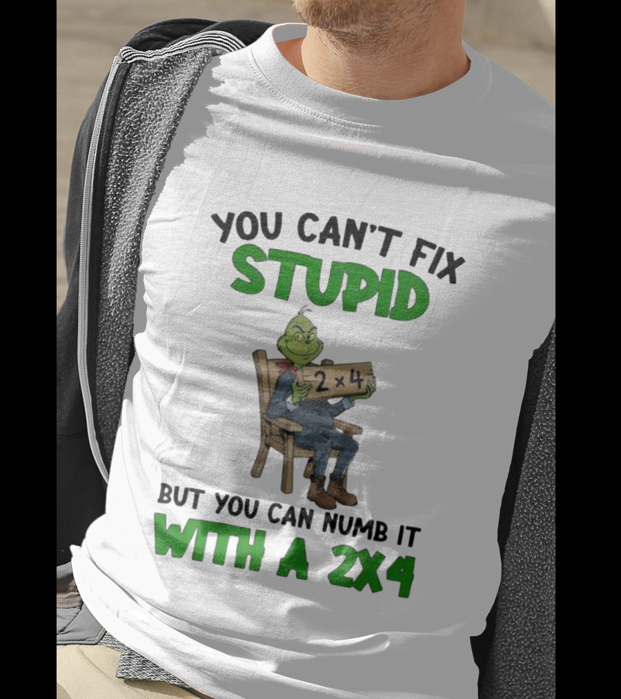 Grinch You Can’t Fix Stupid But You Can Numb It With A 2x4 T-Shirt