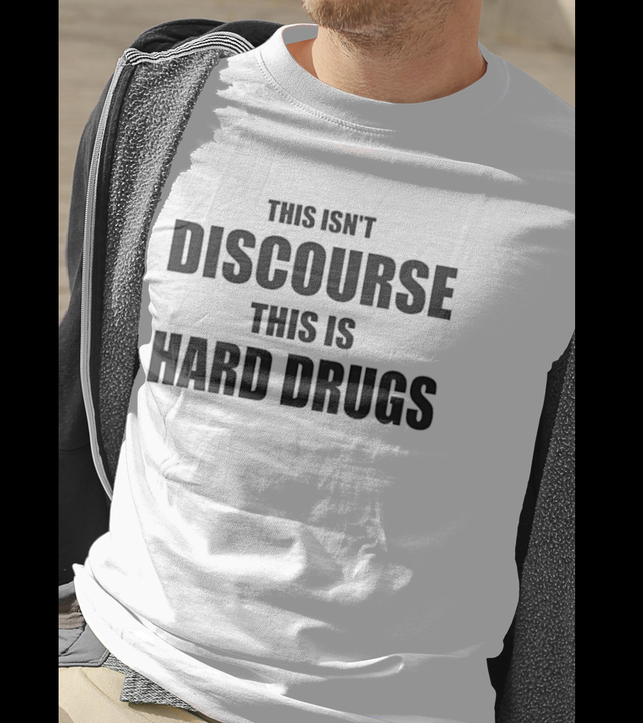 This Isn't Discourse This Is Hard Drugs T-Shirt