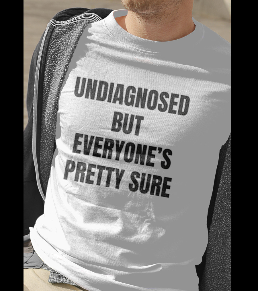 Undiagnosed But Everyone’s Pretty Sure Witty Statement T-Shirt
