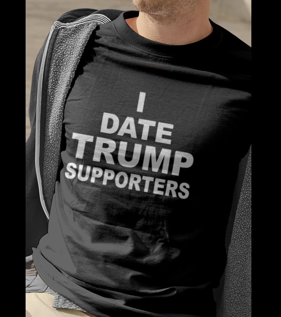 I Date Trump Supporters T-Shirt