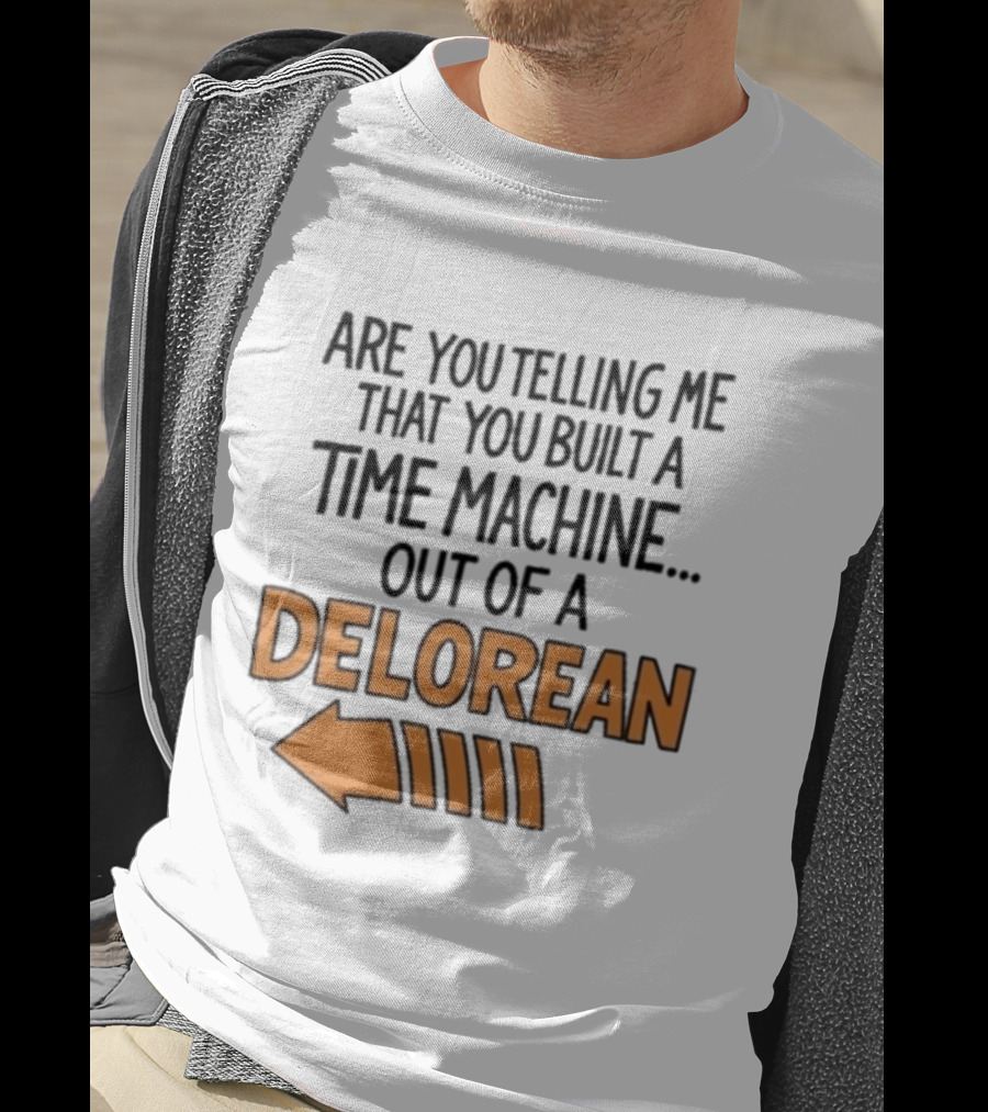 Are You Telling Me You Built A Time Machine Out Of A Delorean Arrow T-Shirt