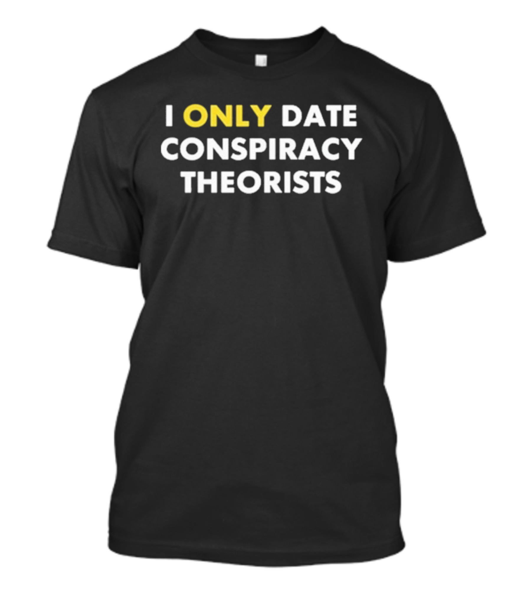 I Only Date Conspiracy Theorists Funny Statement T-Shirt