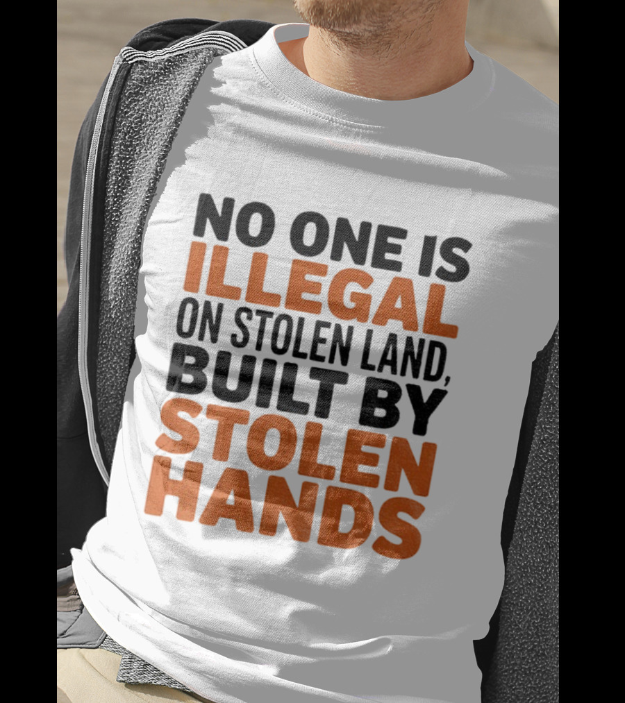 No One Is Illegal Stolen Land Built By Stolen Hands Anti Trump Pro Immigration T-Shirt