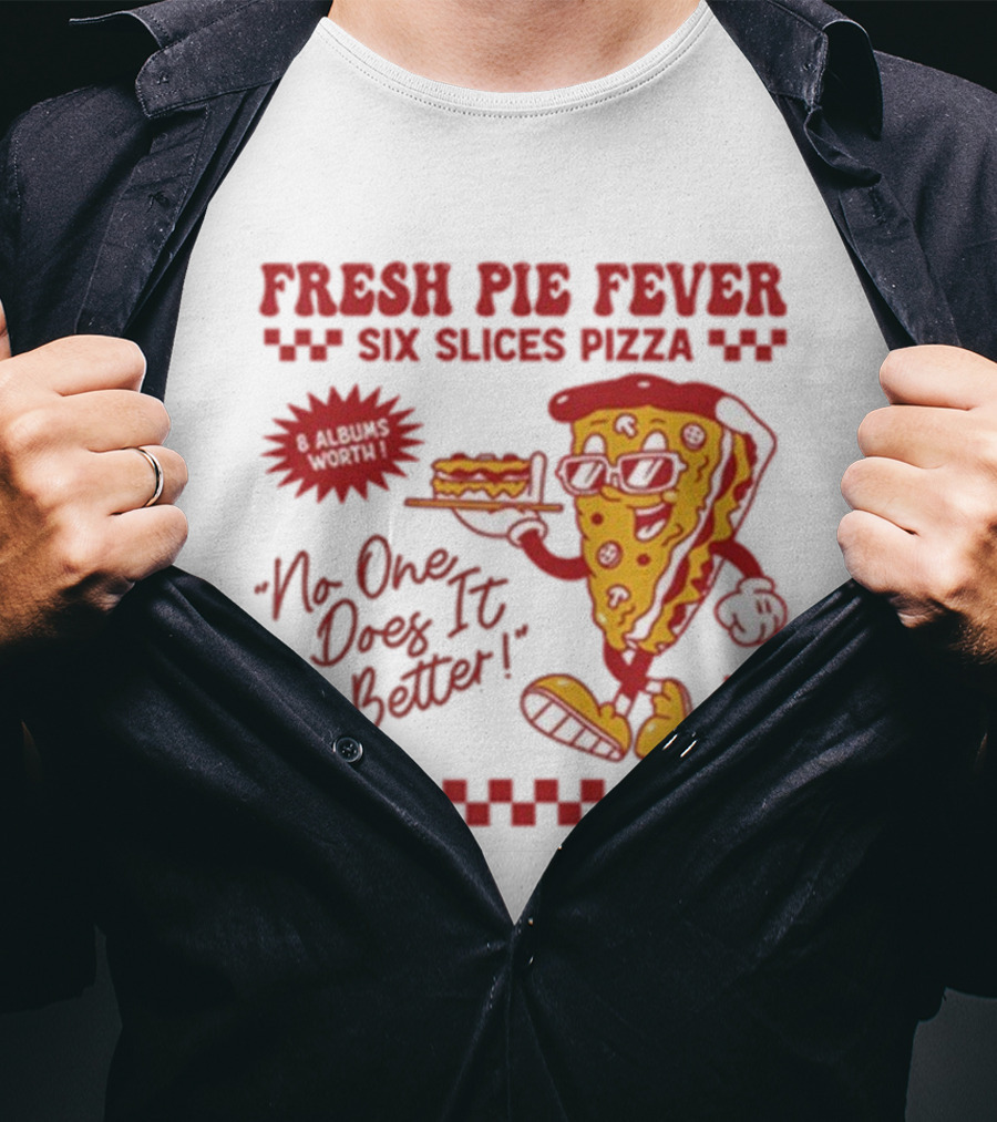 Fresh Pie Fever Six Slices Pizza No One Does It Better 8 Albums Worth VI T-Shirt