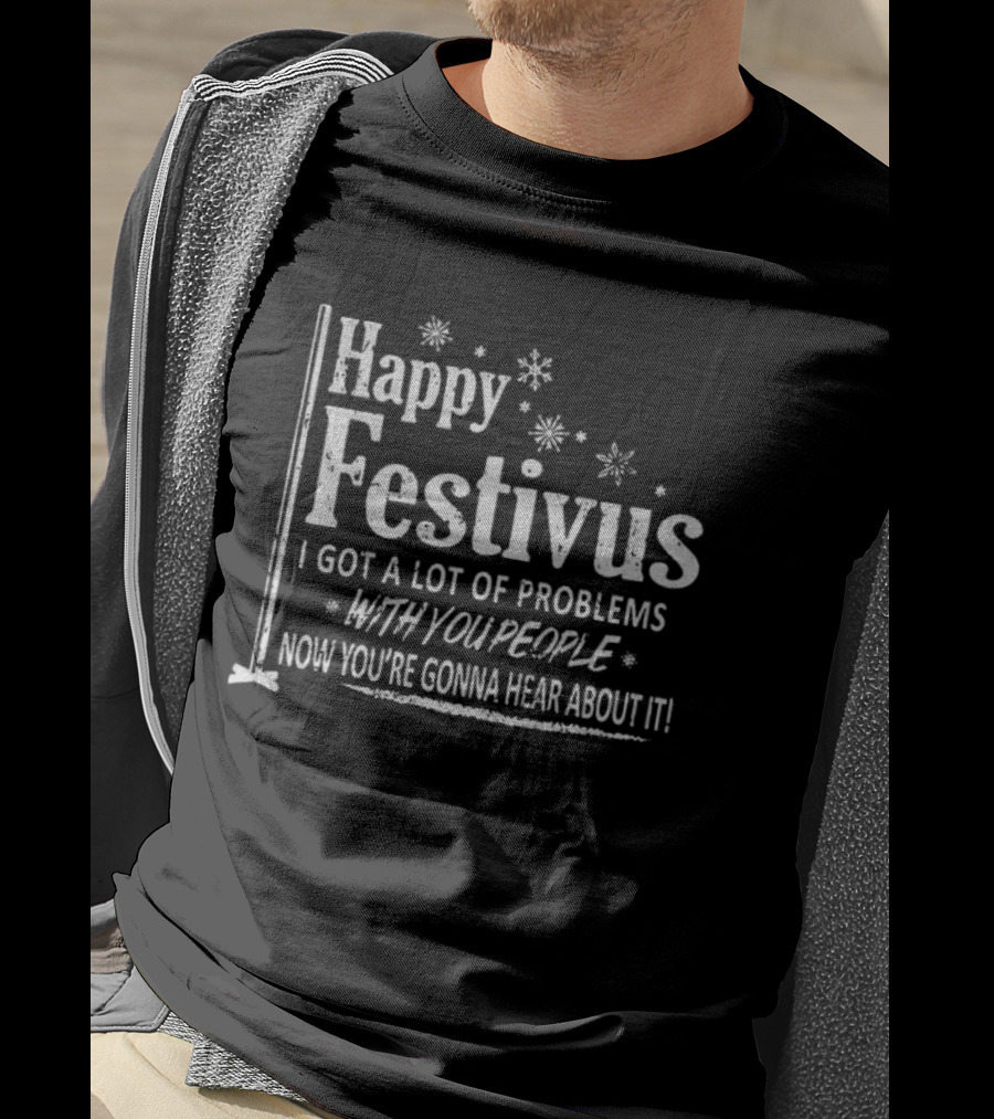 Happy Festivus I Got A Lot Of Problems With You People Now You're Gonna Hear About It T-Shirt