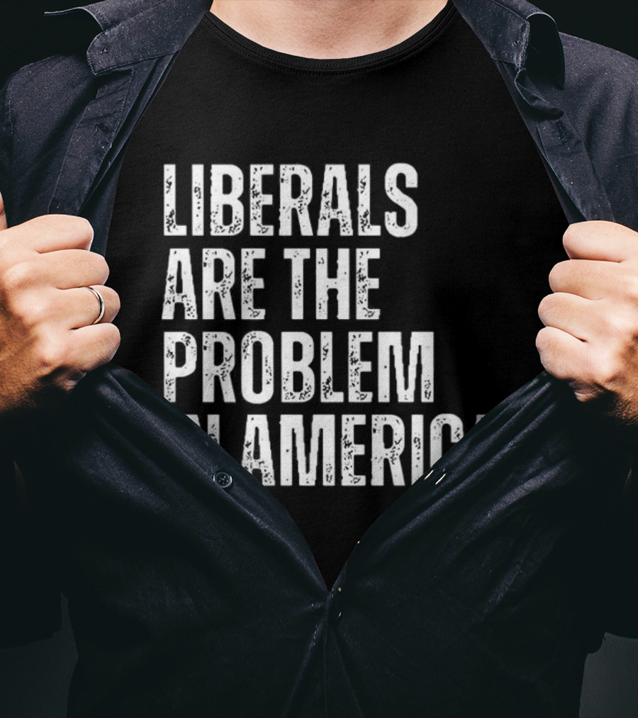 Liberals Are The Problem In America T-Shirt