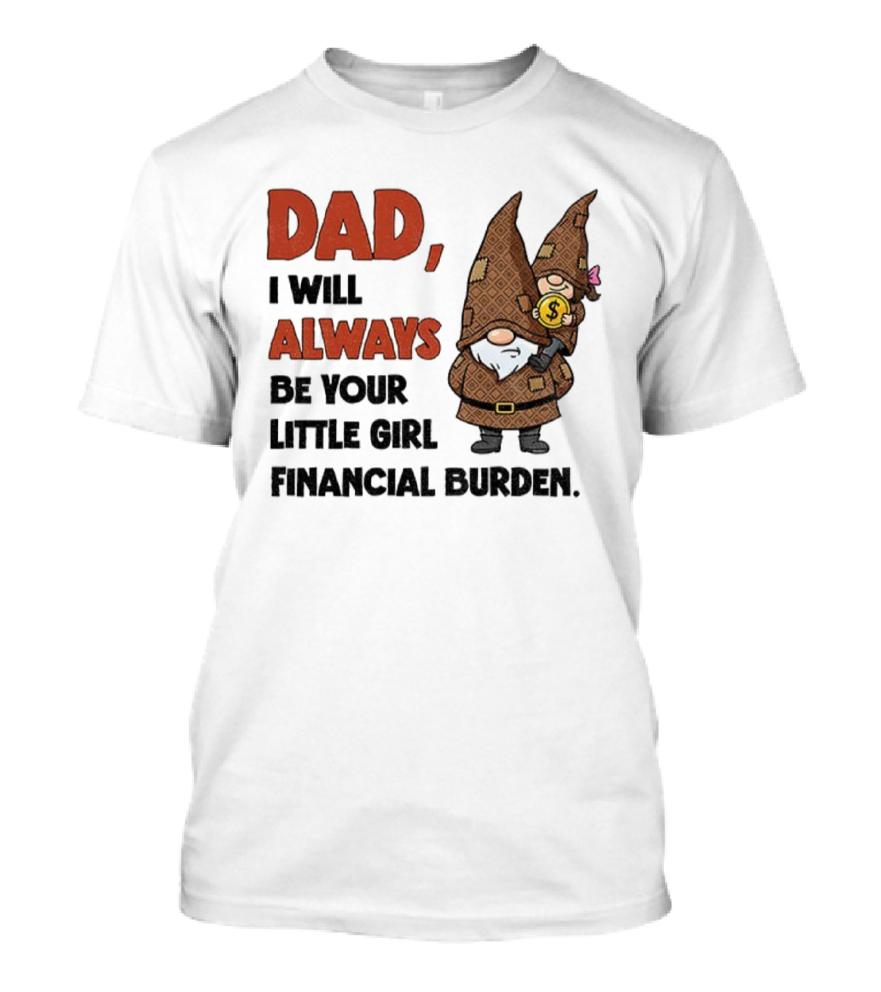 Dad I Will Always Be Your Little Girl Financial Burden Gnome Humor T-Shirt