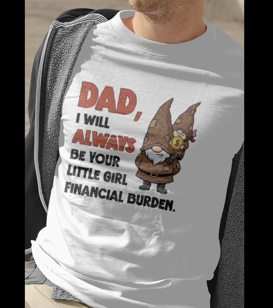 Dad I Will Always Be Your Little Girl Financial Burden Gnome Humor T-Shirt