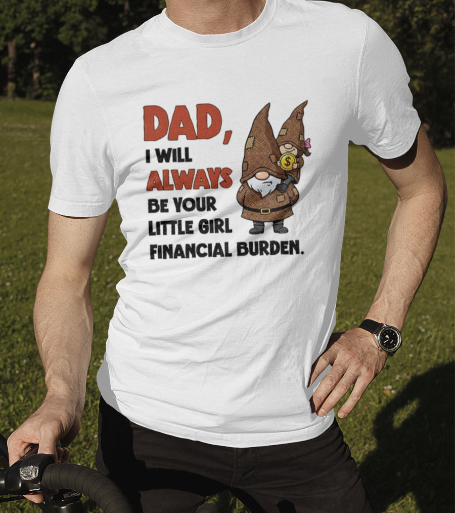 Dad I Will Always Be Your Little Girl Financial Burden Gnome Humor T-Shirt
