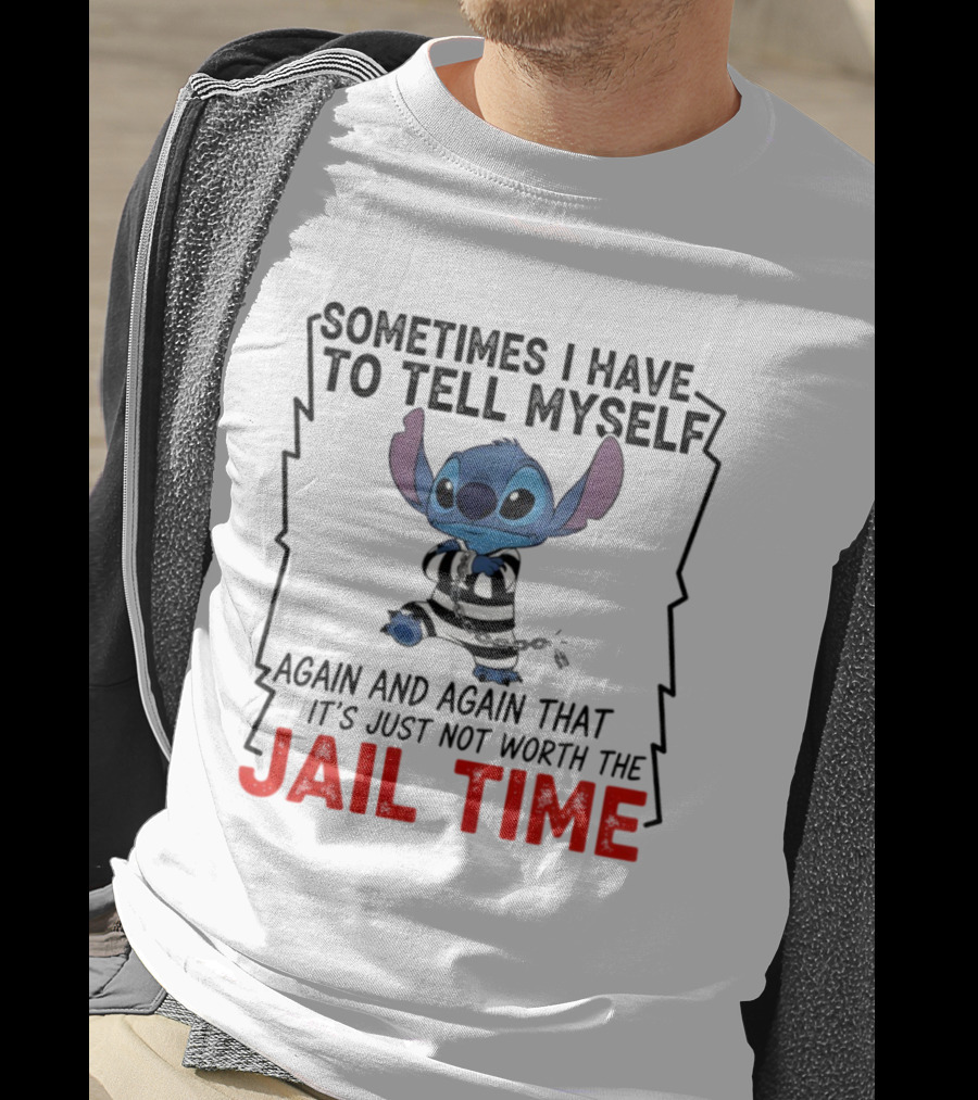 Stitch Sometimes I Have To Tell Myself Again And Again It's Just Not Worth The Jail Time T-Shirt