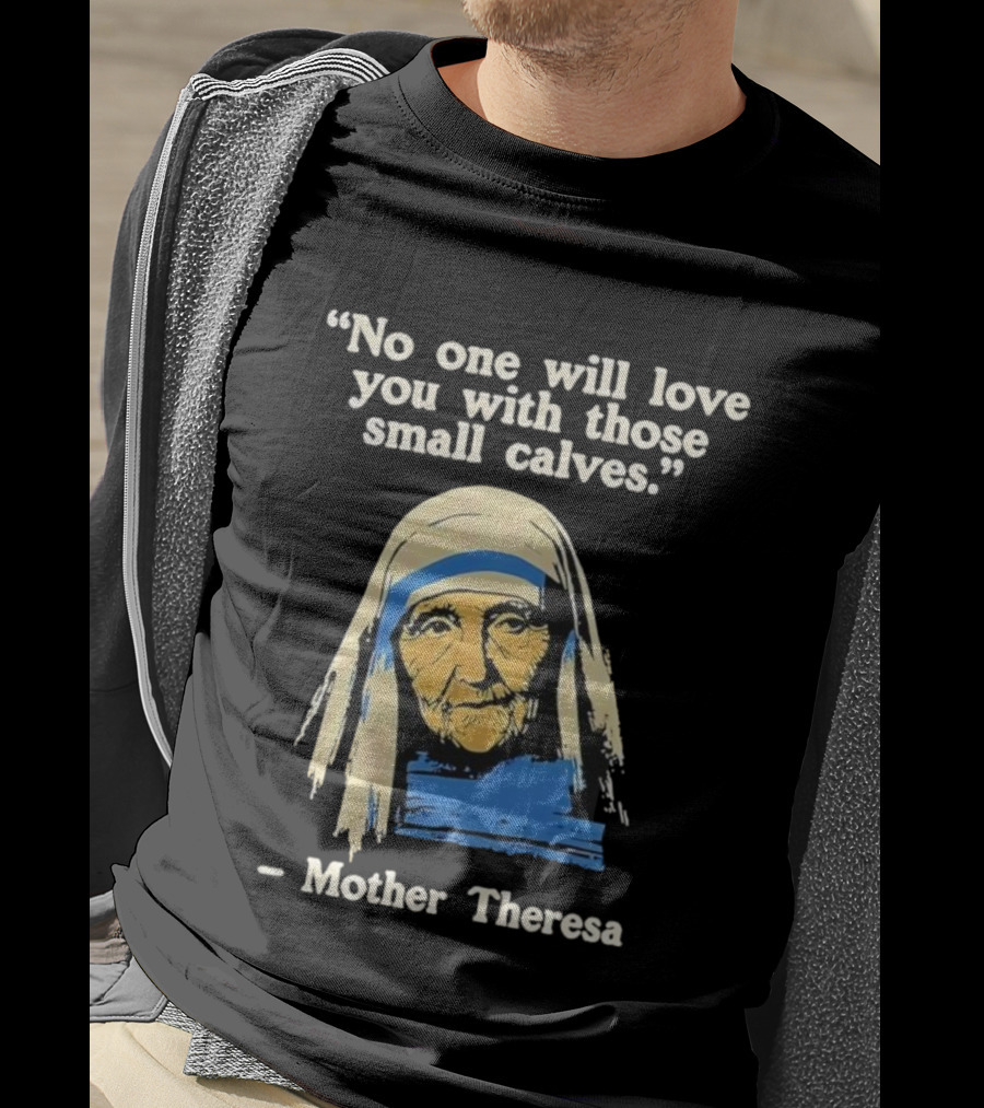 No One Will Love You With Those Small Calves Mother Theresa T-Shirt