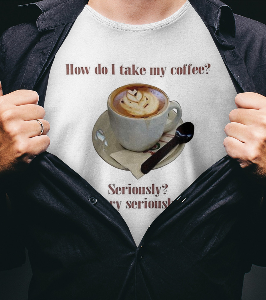 How Do I Take My Coffee Seriously Very Seriously Latte Art Cup T-Shirt
