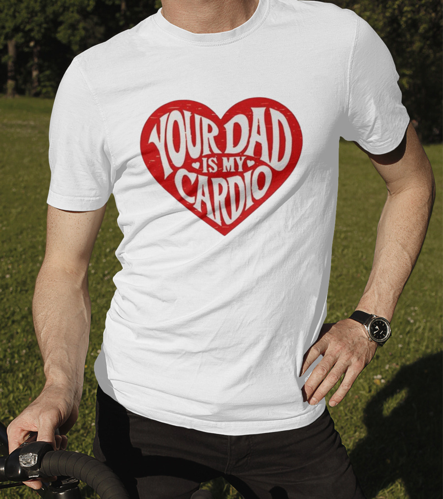 Your Dad Is My Cardio Heart Meme T-Shirt