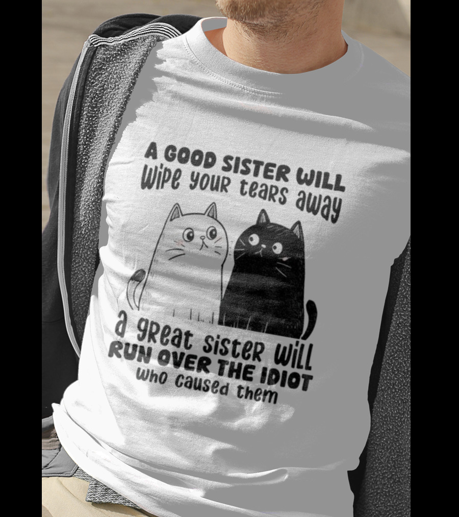 Funny Cats A Good Sister Wipes Tears A Great Sister Runs Over Idiot T-Shirt