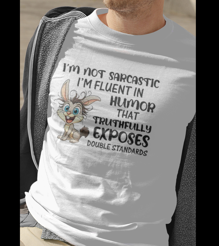 I'm Not Sarcastic I'm Fluent In Humor That Truthfully Exposes Double Standards Rabbit T-Shirt
