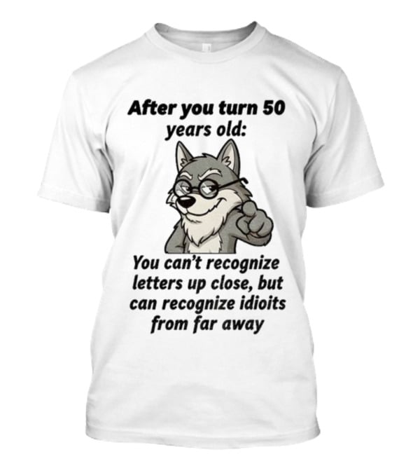 Wolf After You Turn 50 Years Old You Can’t Recognize Letters Up Close But Can Recognize Idiots From Far Away Wolf T-Shirt