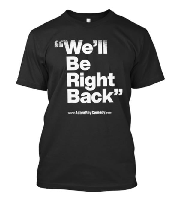 We’ll Be Right Back Adam Ray Comedy Smoke Break Cigarettes T-Shirt