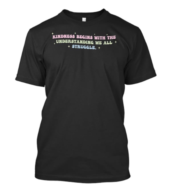 Kindness Begins With The Understanding We All Struggle Colorful Text Stars T-Shirt