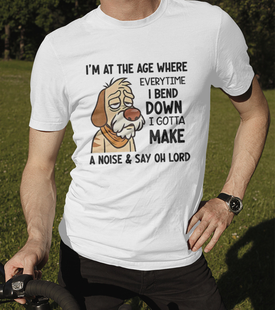 Angry Dog I'm At The Age Where Every Time I Bend Down I Gotta Make A Noise And Say Oh Lord T-Shirt
