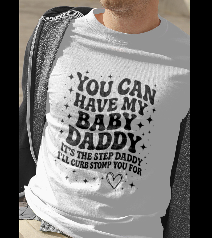 You Can Have My Baby Daddy It's The Step Daddy I'll Curb Stomp You For T-Shirt