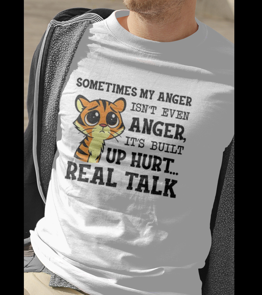 Funny Tiger Sometimes My Anger Isn’t Even Anger It’s Built-Up Hurt Real Talk T-Shirt