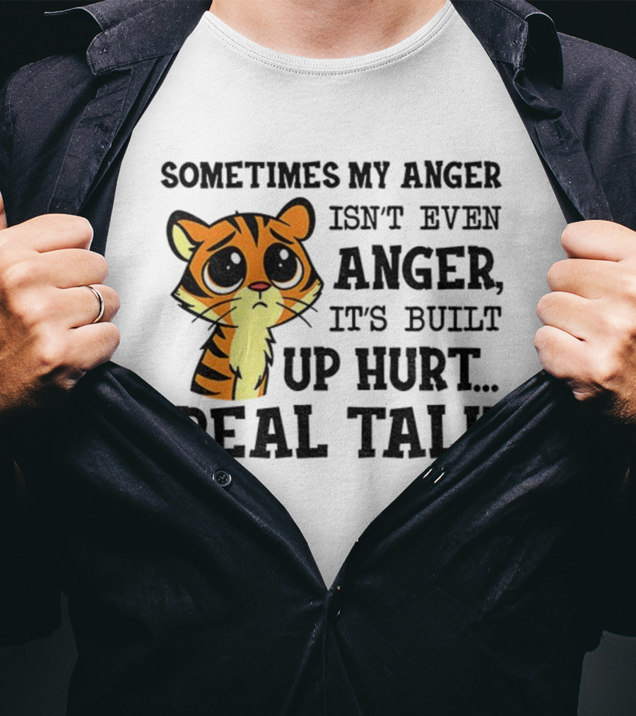Funny Tiger Sometimes My Anger Isn’t Even Anger It’s Built-Up Hurt Real Talk T-Shirt