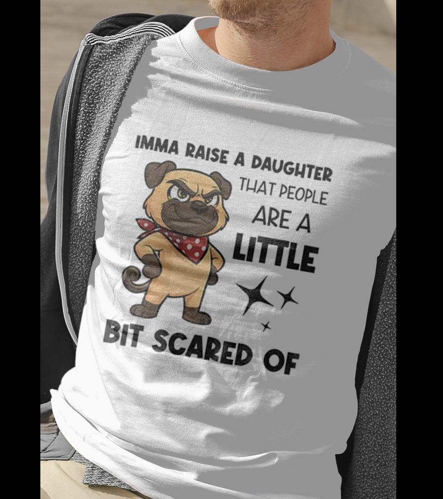 Dezzy Dogy Imma Raise A Daughter That People Are A Little Bit Scared Of T-Shirt