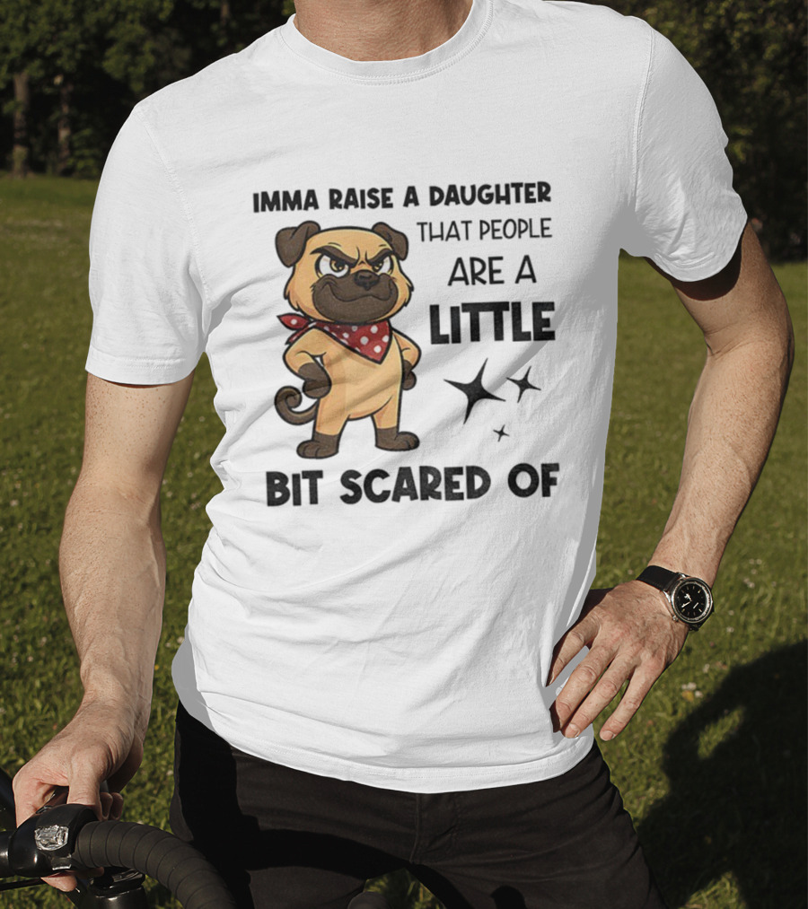 Dezzy Dogy Imma Raise A Daughter That People Are A Little Bit Scared Of T-Shirt