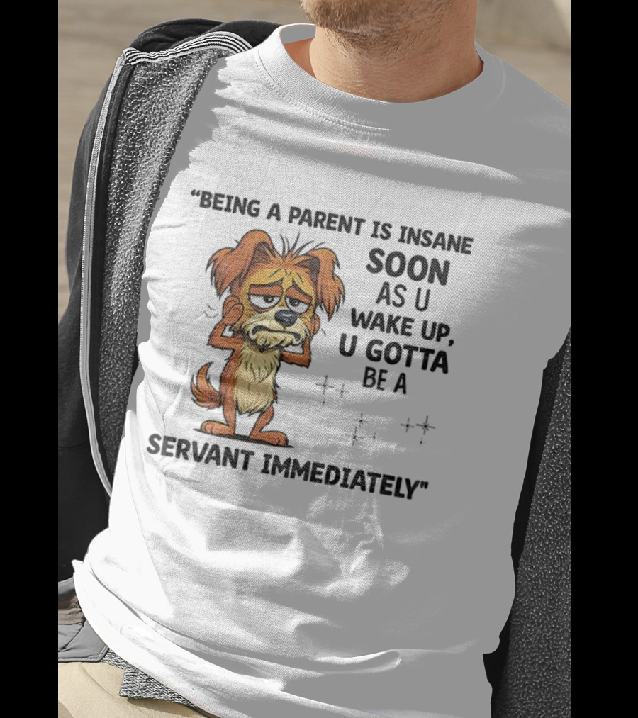 “Being A Parent Is Insane Soon As U Wake Up U Gotta Be A Servant Immediately” Dog Illustration T-Shirt
