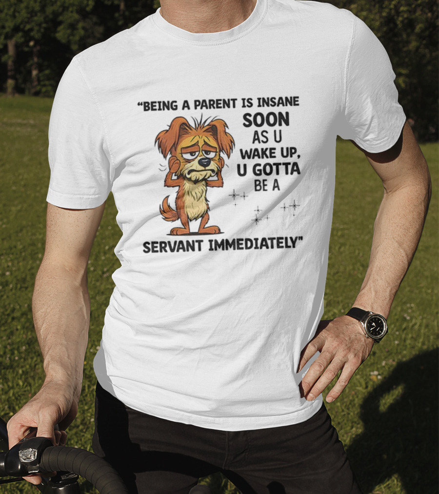 “Being A Parent Is Insane Soon As U Wake Up U Gotta Be A Servant Immediately” Dog Illustration T-Shirt