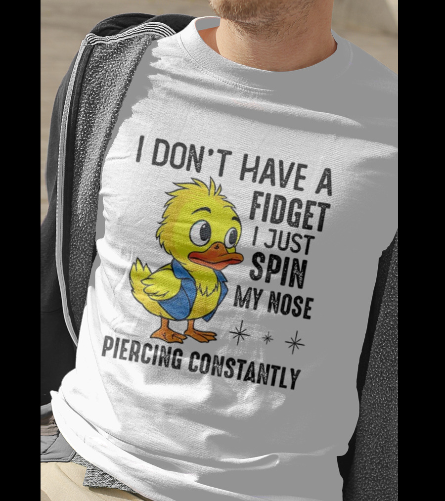 Duck I Don’t Have A Fidget I Just Spin My Nose Piercing Constantly T-Shirt