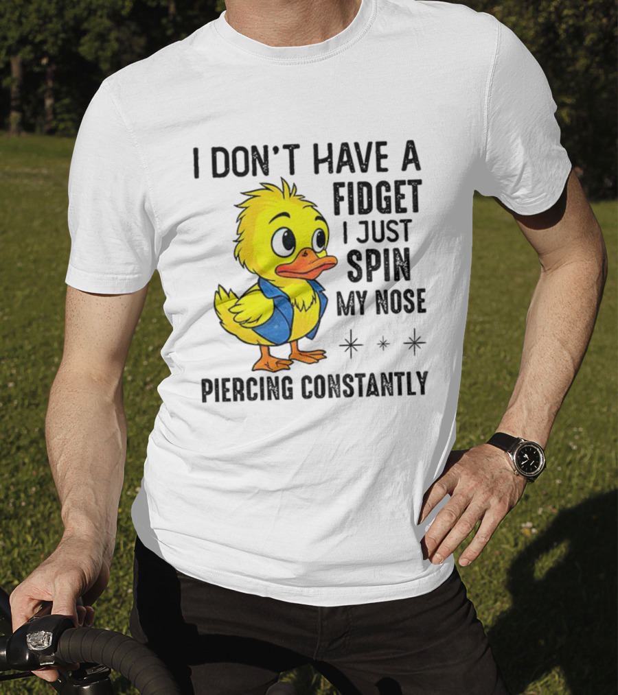 Duck I Don’t Have A Fidget I Just Spin My Nose Piercing Constantly T-Shirt