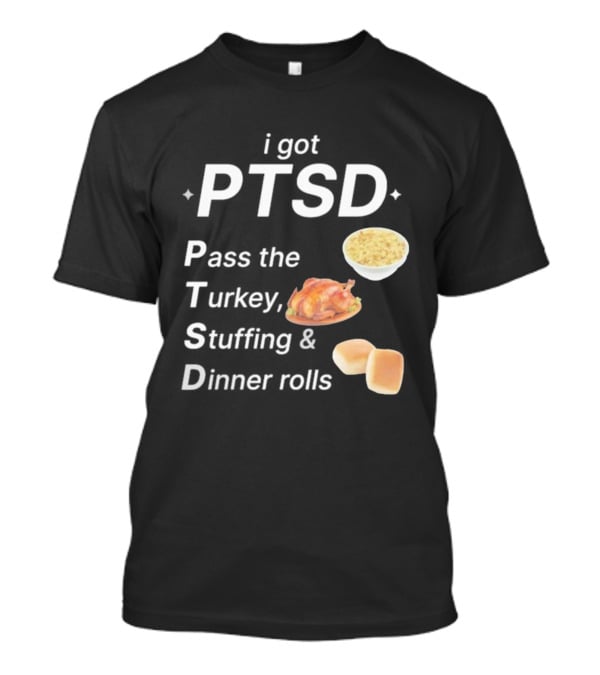 I Got PTSD Pass The Turkey Stuffing And Dinner Rolls Thanksgiving Humor T-Shirt